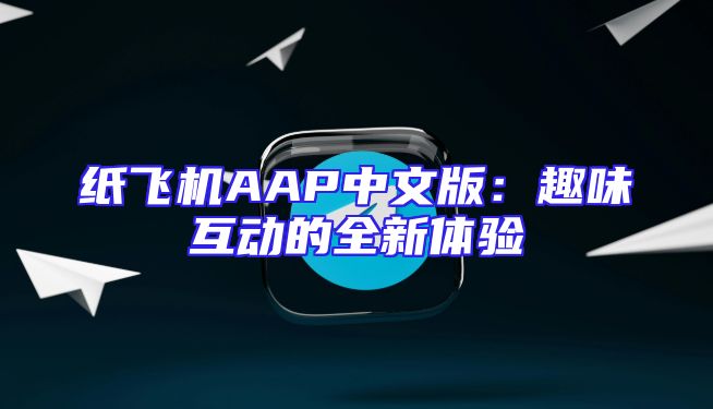 纸飞机AAP中文版：趣味互动的全新体验