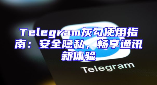 Telegram灰勾使用指南：安全隐私，畅享通讯新体验