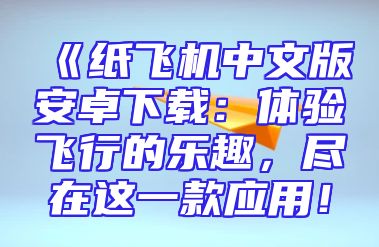 《纸飞机中文版安卓下载：体验飞行的乐趣，尽在这一款应用！
