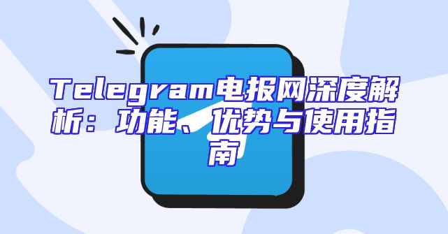 Telegram电报网深度解析：功能、优势与使用指南