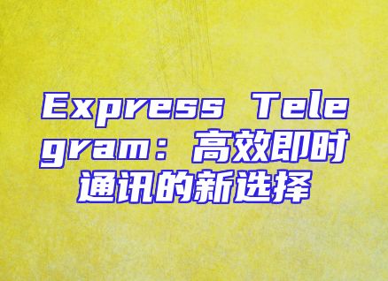 Express Telegram：高效即时通讯的新选择