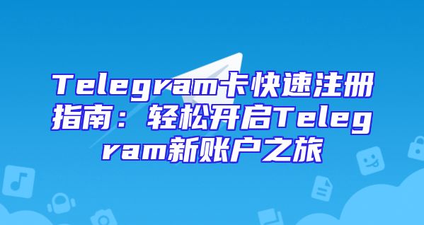 Telegram卡快速注册指南：轻松开启Telegram新账户之旅