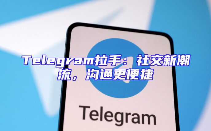 Telegram拉手：社交新潮流，沟通更便捷