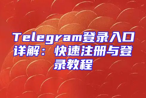 Telegram登录入口详解：快速注册与登录教程