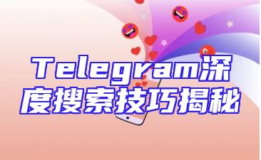 Telegram深度搜索技巧揭秘