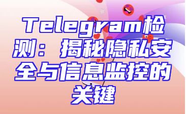 Telegram检测：揭秘隐私安全与信息监控的关键