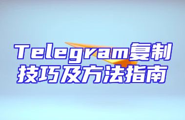 Telegram复制技巧及方法指南