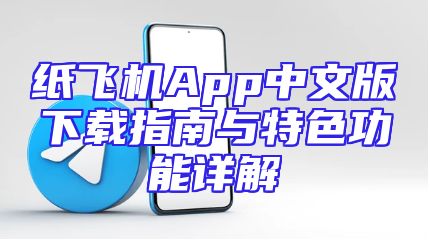 纸飞机App中文版下载指南与特色功能详解