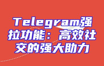 Telegram强拉功能：高效社交的强大助力