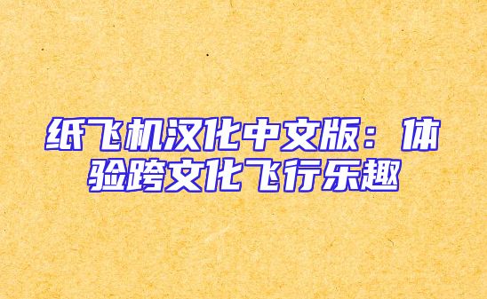 纸飞机汉化中文版：体验跨文化飞行乐趣
