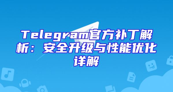 Telegram官方补丁解析：安全升级与性能优化详解