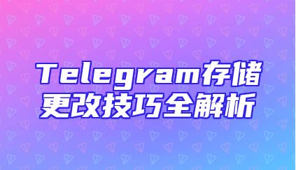 Telegram存储更改技巧全解析