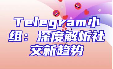 Telegram小组：深度解析社交新趋势