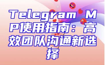 Telegram MP使用指南：高效团队沟通新选择
