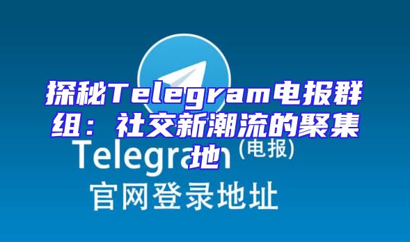 探秘Telegram电报群组：社交新潮流的聚集地