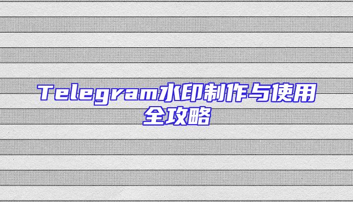Telegram水印制作与使用全攻略