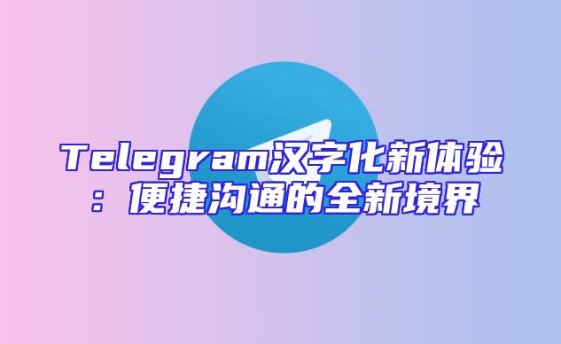 Telegram汉字化新体验：便捷沟通的全新境界