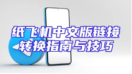 纸飞机中文版链接转换指南与技巧