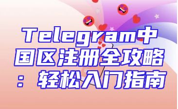 Telegram中国区注册全攻略：轻松入门指南