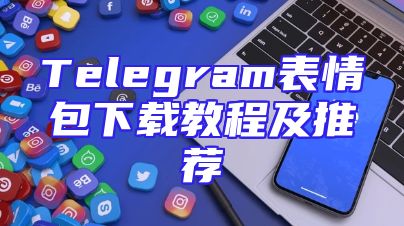 Telegram表情包下载教程及推荐
