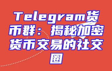 Telegram货币群：揭秘加密货币交易的社交圈