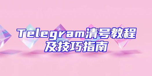 Telegram清号教程及技巧指南