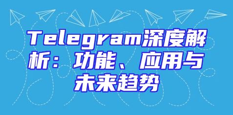Telegram深度解析：功能、应用与未来趋势