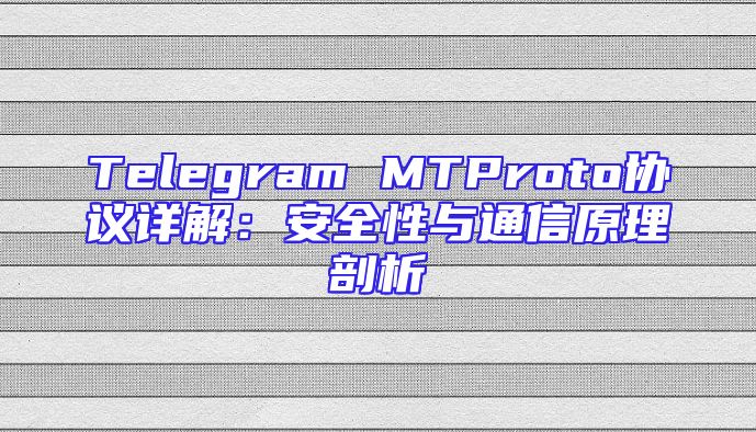Telegram MTProto协议详解：安全性与通信原理剖析