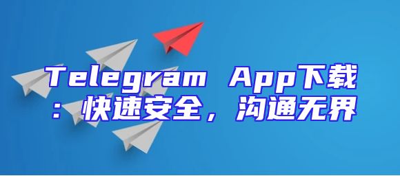 Telegram App下载：快速安全，沟通无界