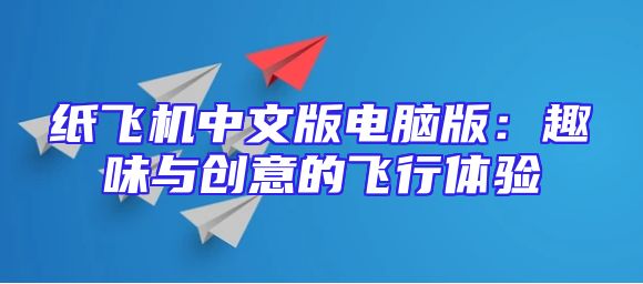 纸飞机中文版电脑版：趣味与创意的飞行体验