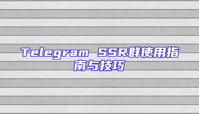 Telegram SSR群使用指南与技巧