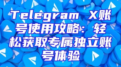 Telegram X账号使用攻略：轻松获取专属独立账号体验
