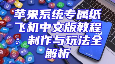 苹果系统专属纸飞机中文版教程：制作与玩法全解析