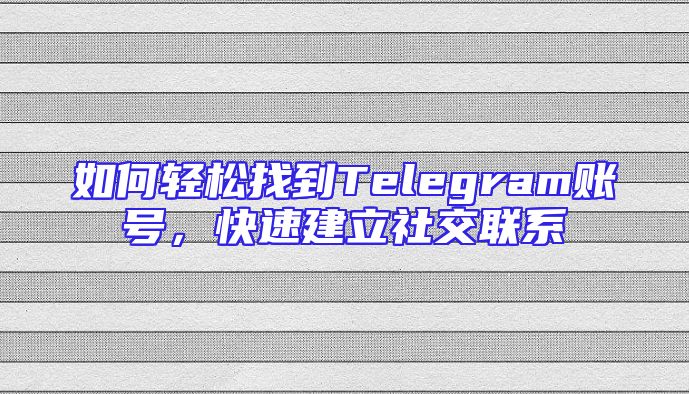 如何轻松找到Telegram账号，快速建立社交联系