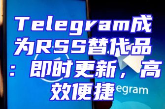Telegram成为RSS替代品：即时更新，高效便捷