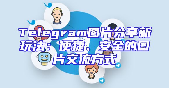 Telegram图片分享新玩法：便捷、安全的图片交流方式