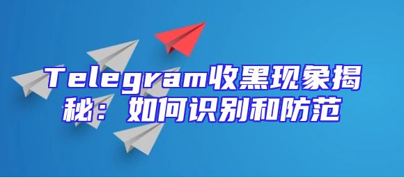 Telegram收黑现象揭秘：如何识别和防范