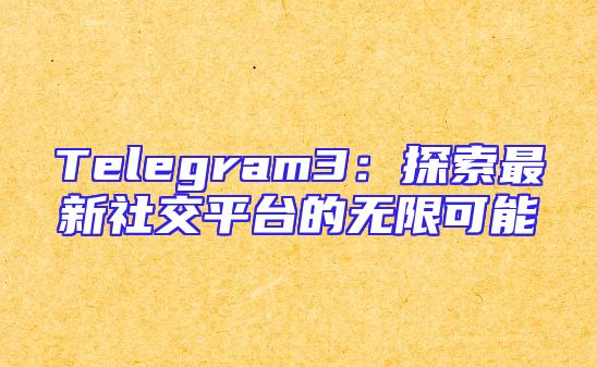Telegram3：探索最新社交平台的无限可能