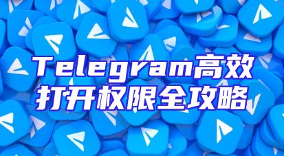 Telegram高效打开权限全攻略