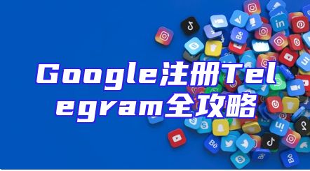 Google注册Telegram全攻略