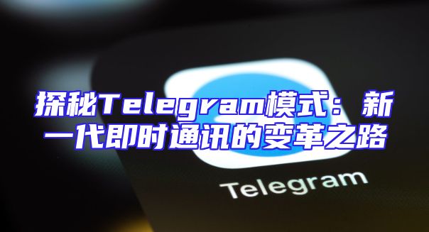 探秘Telegram模式：新一代即时通讯的变革之路