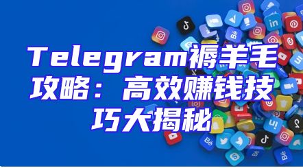 Telegram褥羊毛攻略：高效赚钱技巧大揭秘