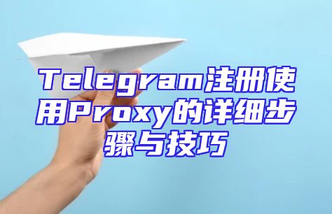 Telegram注册使用Proxy的详细步骤与技巧