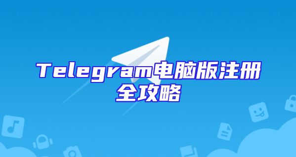 Telegram电脑版注册全攻略