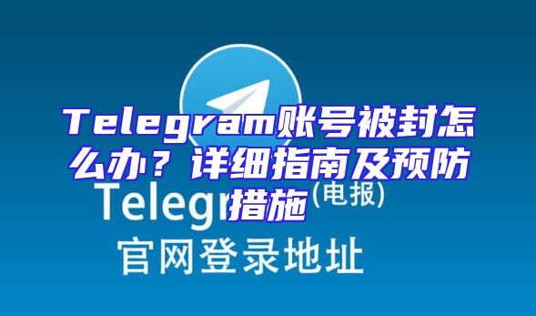 Telegram账号被封怎么办？详细指南及预防措施
