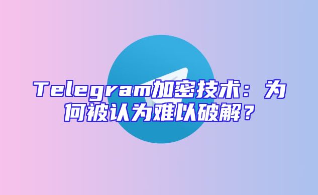 Telegram加密技术：为何被认为难以破解？