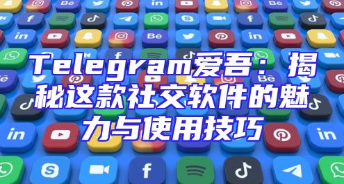 Telegram爱吾：揭秘这款社交软件的魅力与使用技巧