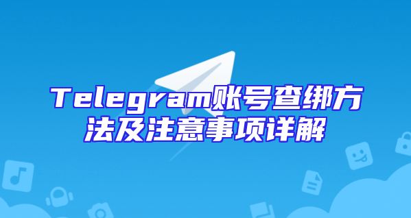 Telegram账号查绑方法及注意事项详解
