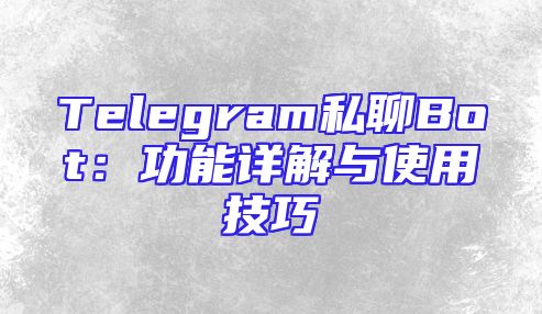 Telegram私聊Bot：功能详解与使用技巧