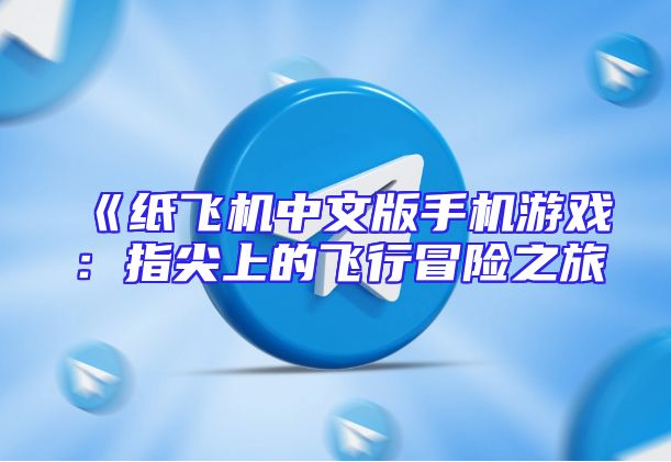 《纸飞机中文版手机游戏：指尖上的飞行冒险之旅